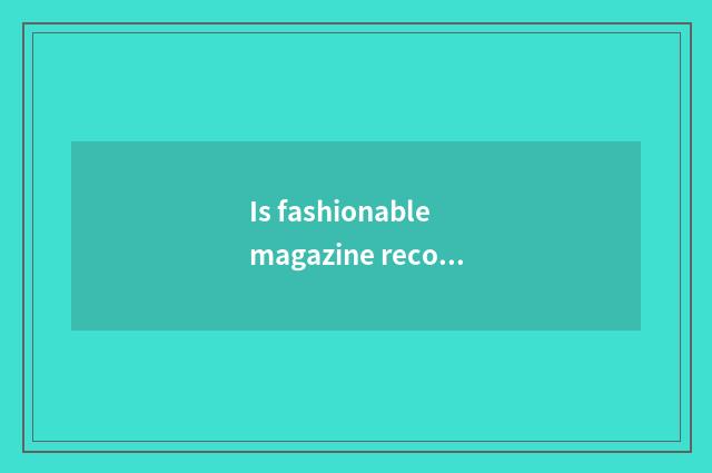Is fashionable magazine recommended?