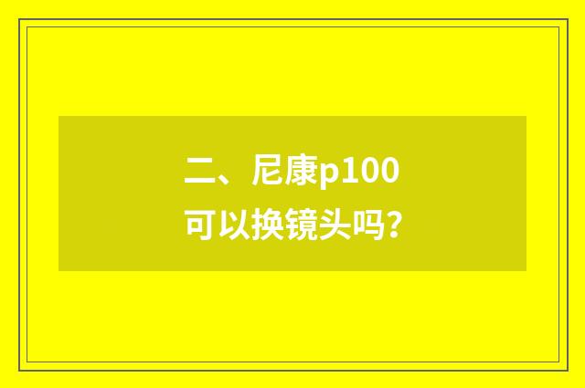二、尼康p100可以换镜头吗?