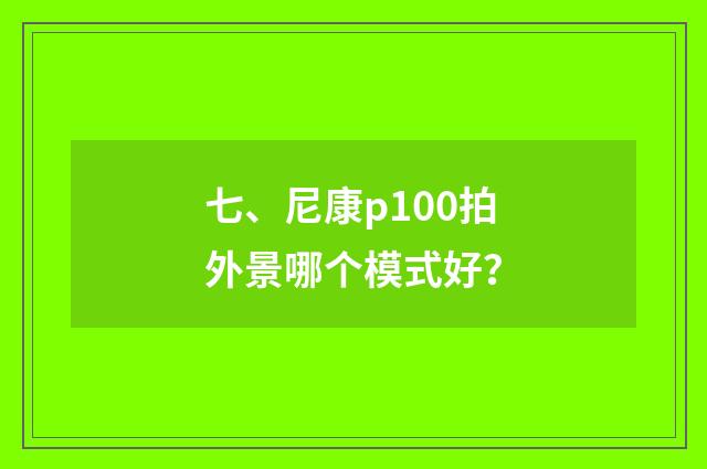 七、尼康p100拍外景哪个模式好？