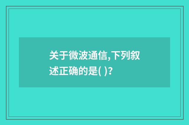 关于微波通信,下列叙述正确的是( )？
