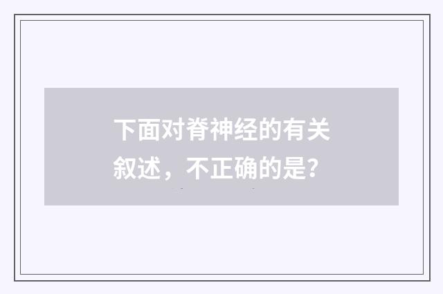 下面对脊神经的有关叙述,不正确的是?