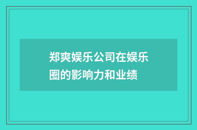 郑爽娱乐公司在娱乐圈的影响力和业绩