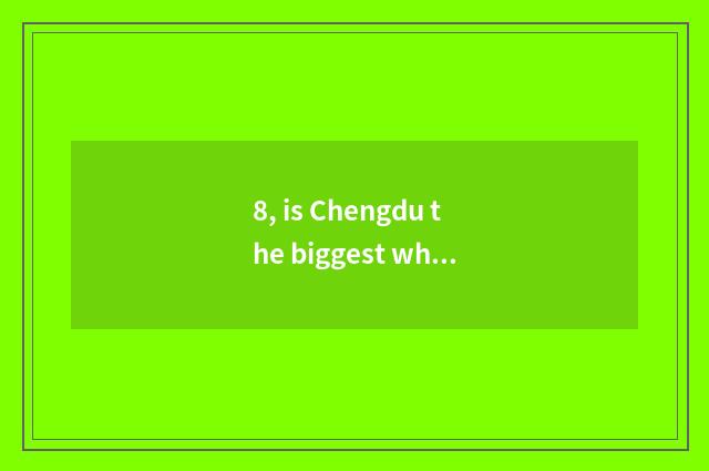8, is Chengdu the biggest what hospital is the hospital?