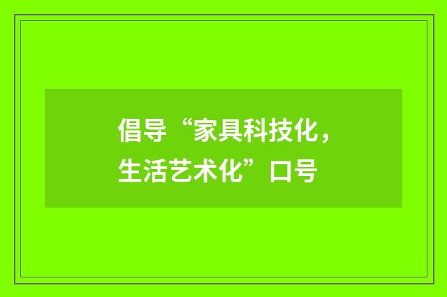 倡导“家具科技化，生活艺术化”口号