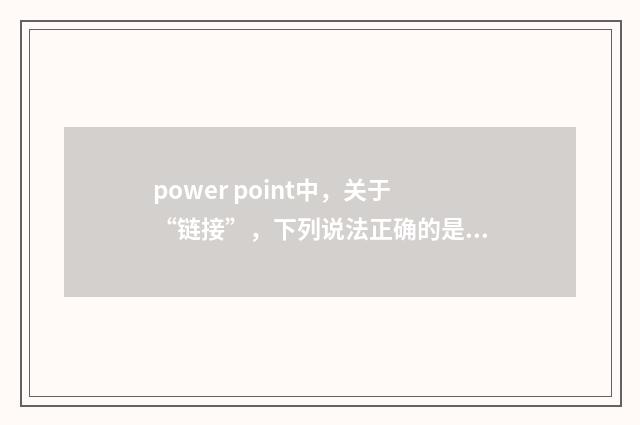 power point中，关于“链接”，下列说法正确的是？英文双语对照