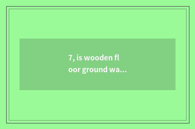 7, is wooden floor ground warm not hot?