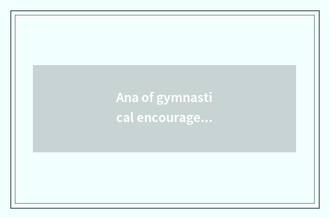 Ana of gymnastical encourage annals?