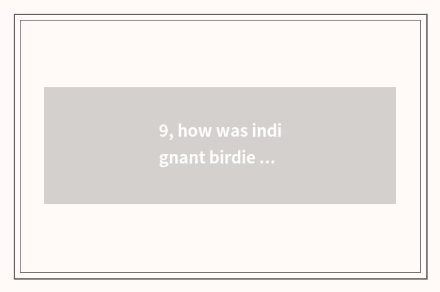 9, how was indignant birdie game done not have?