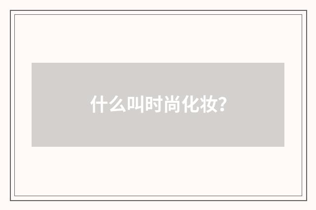 什么叫时尚化妆？