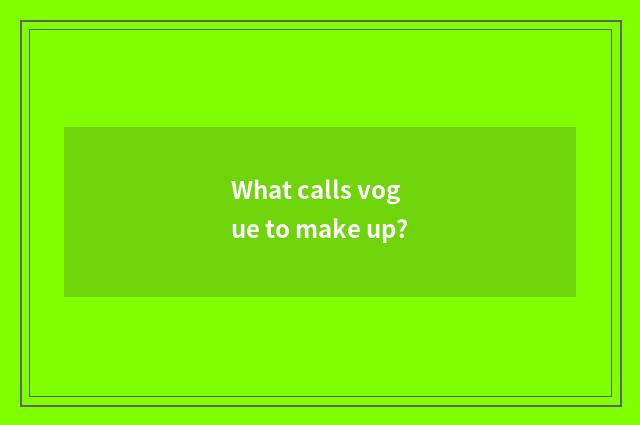 What calls vogue to make up?