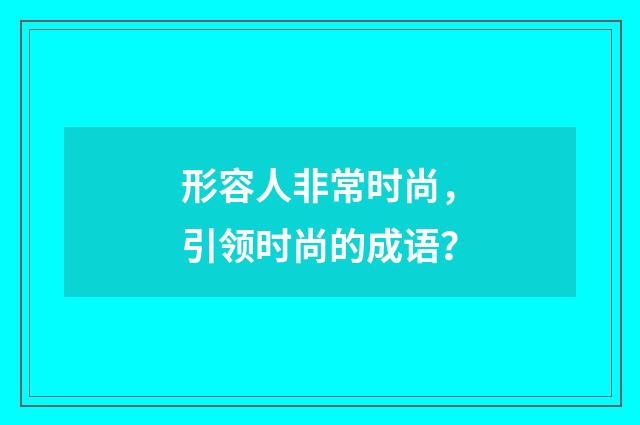 形容人非常时尚,引领时尚的成语?