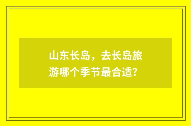 山东长岛，去长岛旅游哪个季节最合适？