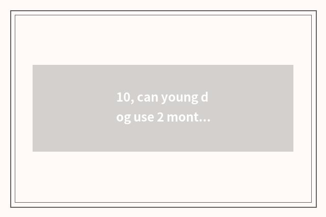 10, can young dog use 2 months pet wet towel?