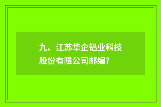九、江苏华企铝业科技股份有限公司邮编？