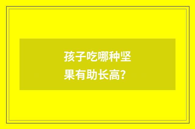 孩子吃哪种坚果有助长高?