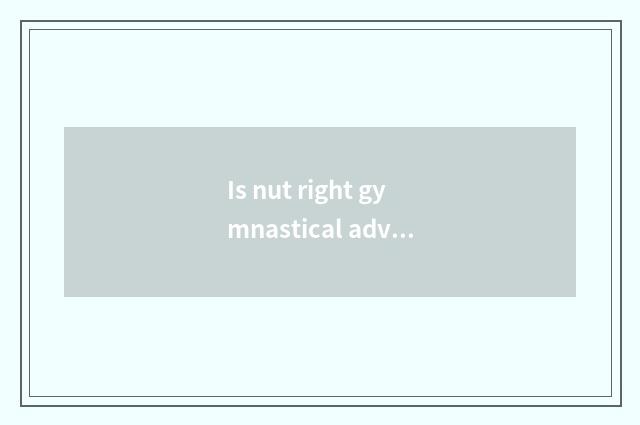 Is nut right gymnastical advantage?