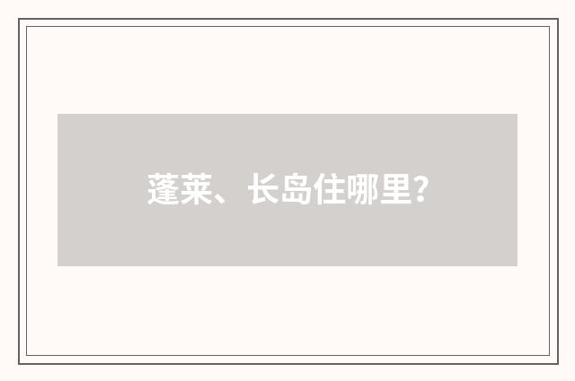 蓬莱、长岛住哪里?