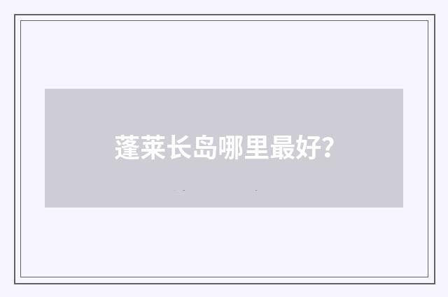 蓬莱长岛哪里最好?