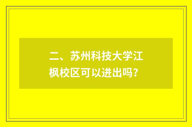 二、苏州科技大学江枫校区可以进出吗？
