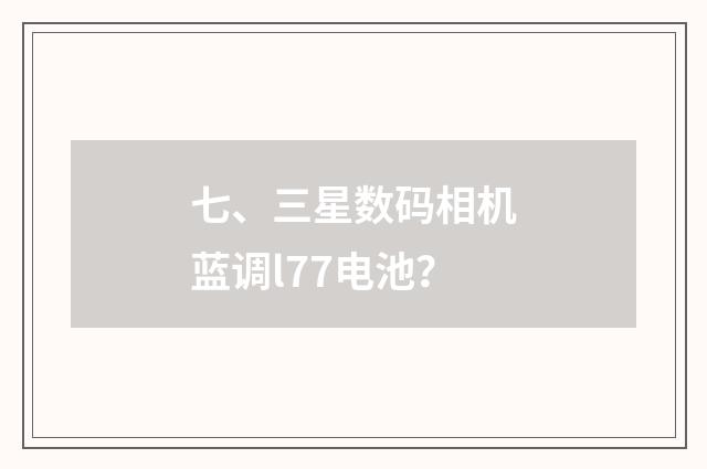 七、三星数码相机蓝调l77电池？