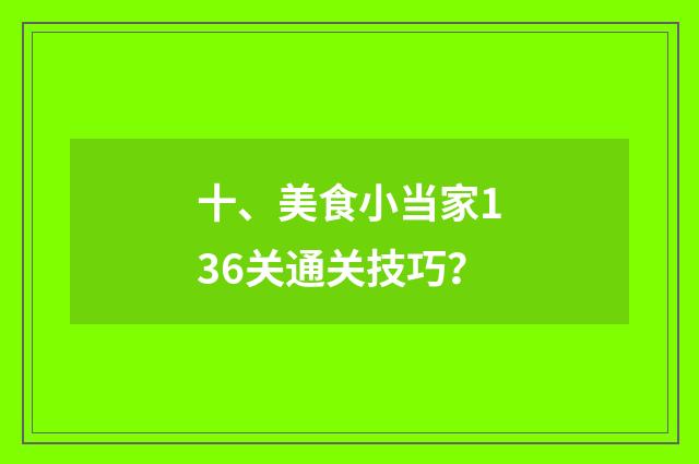 十、美食小当家136关通关技巧?