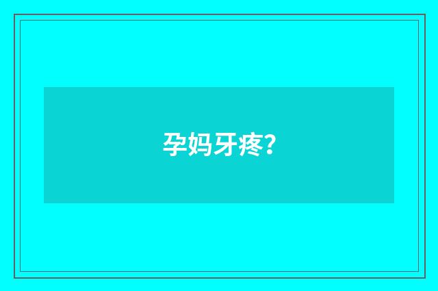 孕妈牙疼？
