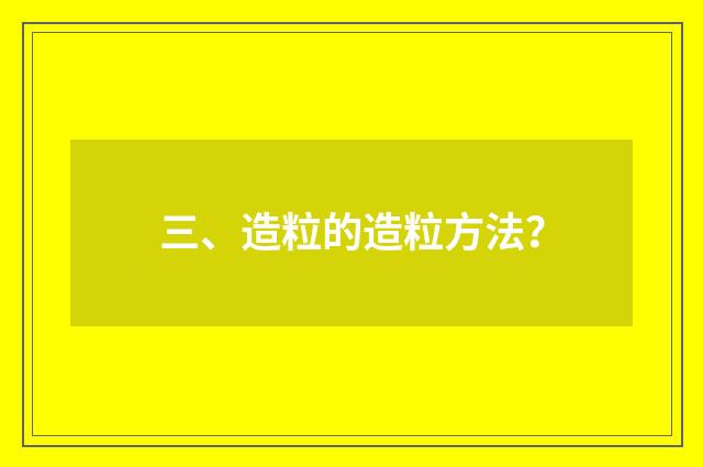 三、造粒的造粒方法?