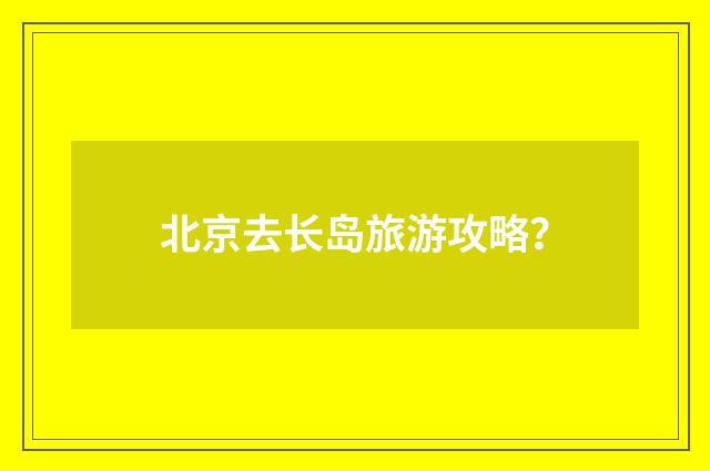 北京去长岛旅游攻略？