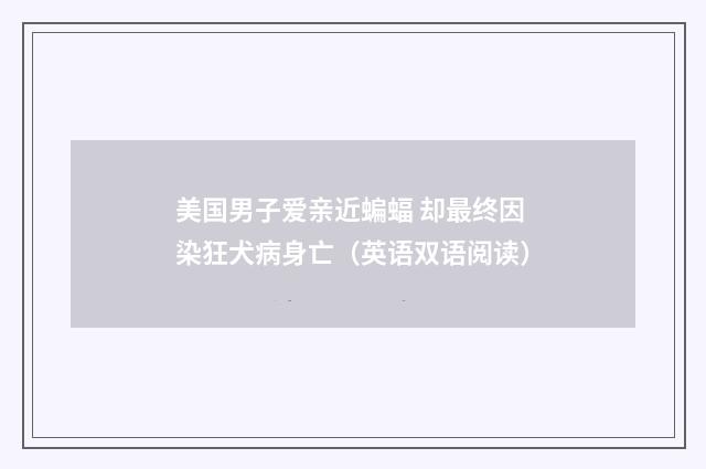 美国男子爱亲近蝙蝠 却最终因染狂犬病身亡（英语双语阅读）
