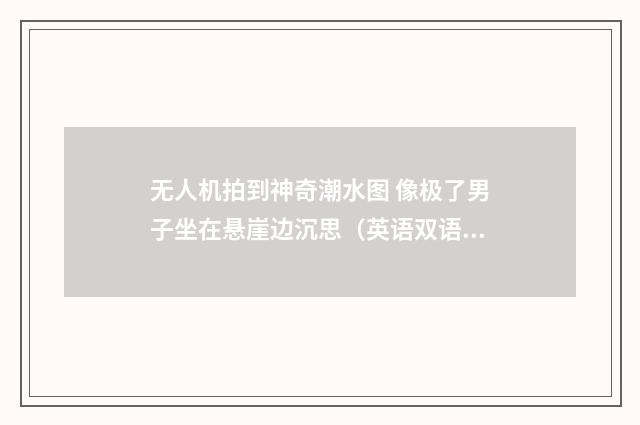 无人机拍到神奇潮水图 像极了男子坐在悬崖边沉思（英语双语阅读）