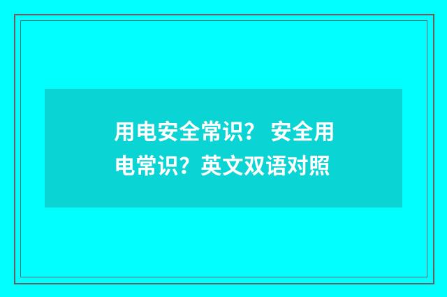 用电安全常识? 安全用电常识?英文双语对照