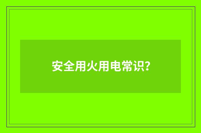 安全用火用电常识？