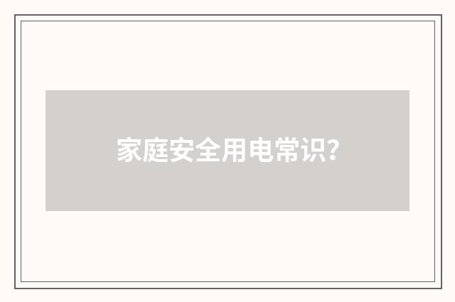 家庭安全用电常识？