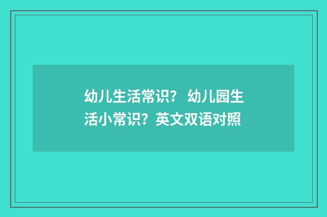 幼儿生活常识？ 幼儿园生活小常识？英文双语对照