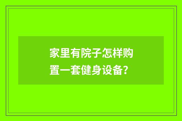 家里有院子怎样购置一套健身设备？