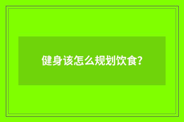 健身该怎么规划饮食?