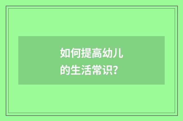 如何提高幼儿的生活常识？