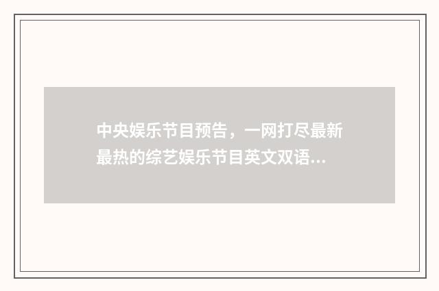 中央娱乐节目预告，一网打尽最新最热的综艺娱乐节目英文双语对照