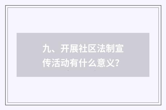 九、开展社区法制宣传活动有什么意义？