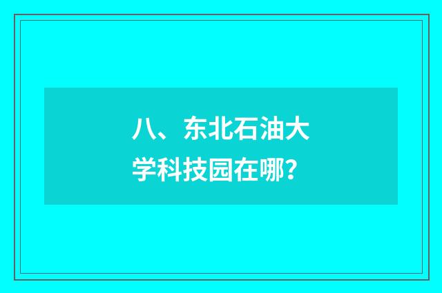 八、东北石油大学科技园在哪？