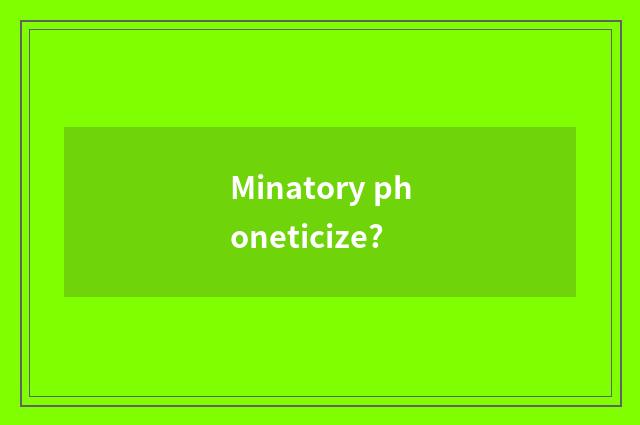 Minatory phoneticize?