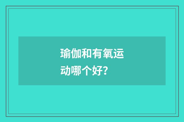 瑜伽和有氧运动哪个好？