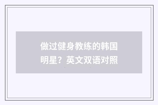 做过健身教练的韩国明星?英文双语对照