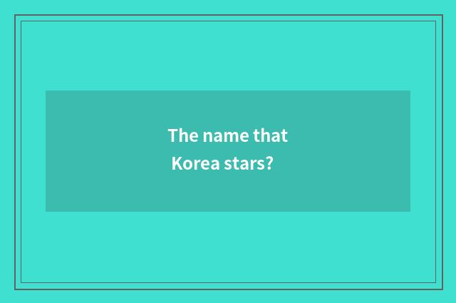The name that Korea stars?