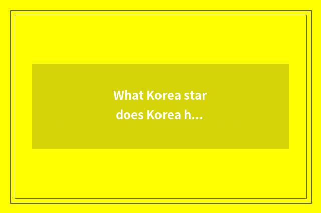 What Korea star does Korea have?