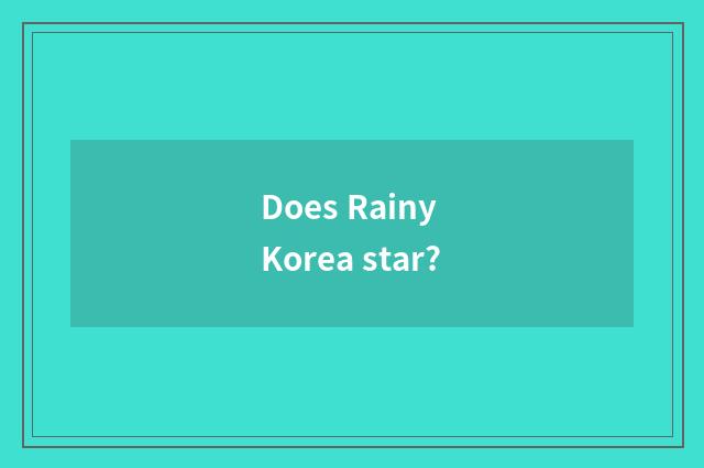 Does Rainy Korea star?