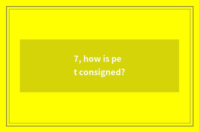 7, how is pet consigned?