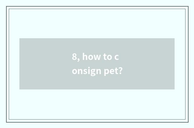 8, how to consign pet?