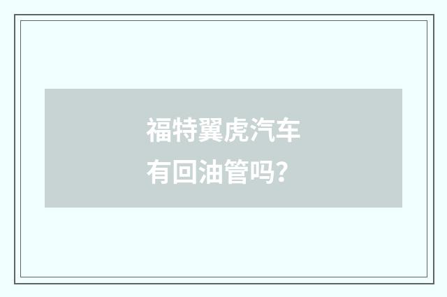 福特翼虎汽车有回油管吗？