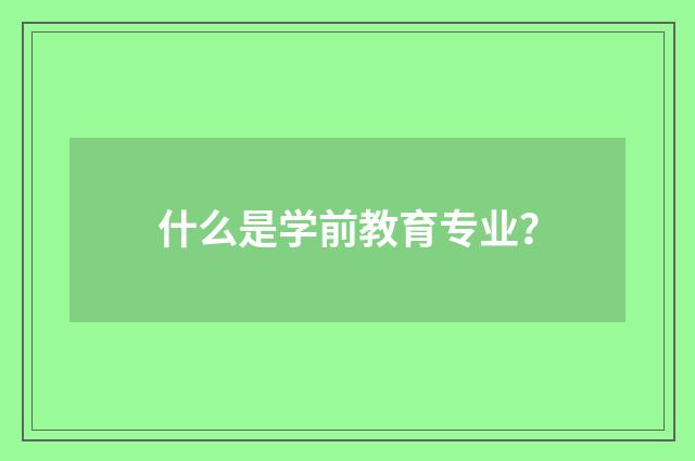 什么是学前教育专业？